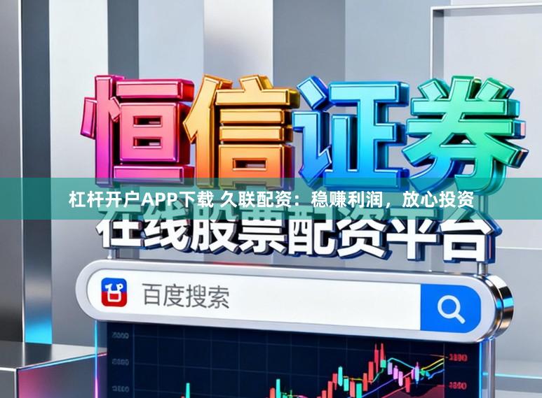 杠杆开户APP下载 久联配资：稳赚利润，放心投资