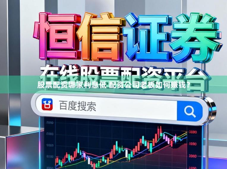 股票配资哪家利息低 配资公司老板如何赚钱？