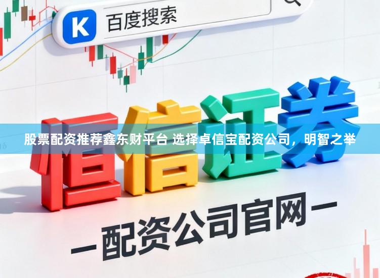 股票配资推荐鑫东财平台 选择卓信宝配资公司，明智之举