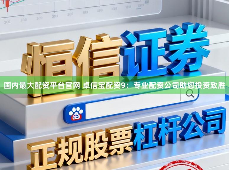 国内最大配资平台官网 卓信宝配资9：专业配资公司助您投资致胜
