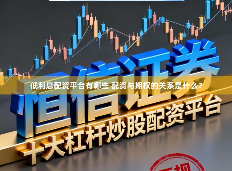 低利息配资平台有哪些 配资与期权的关系是什么?