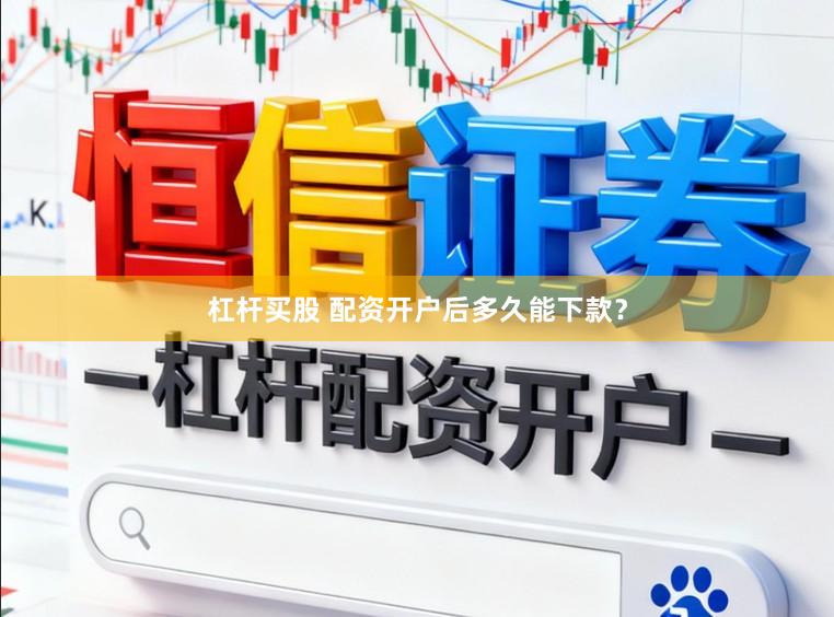 杠杆买股 配资开户后多久能下款?