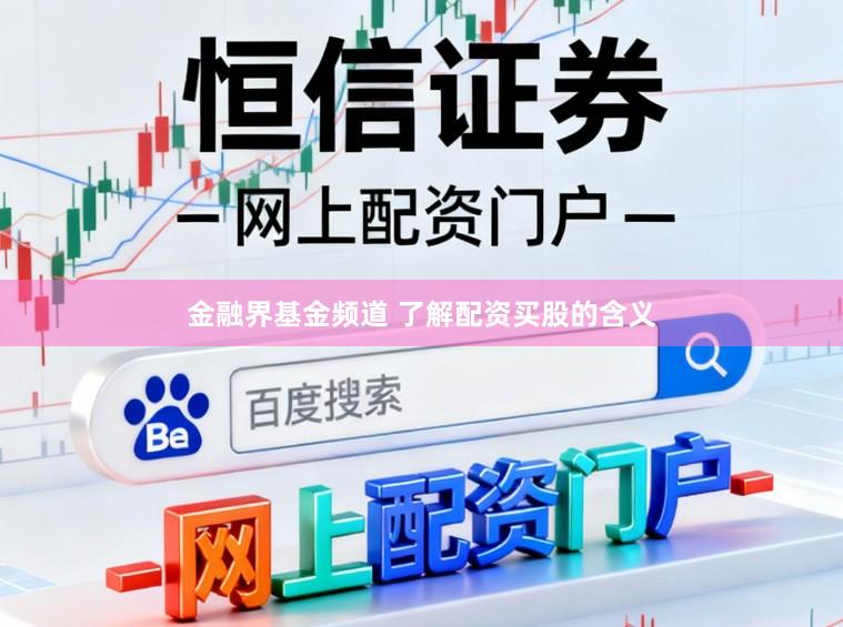 金融界基金频道 了解配资买股的含义