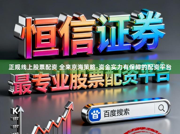正规线上股票配资 全来京海策略-资金实力有保障的配资平台