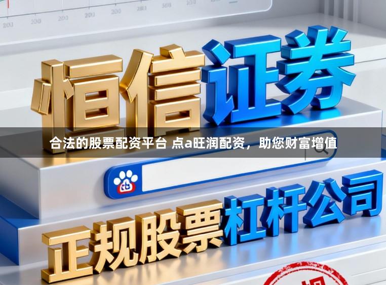 合法的股票配资平台 点a旺润配资，助您财富增值