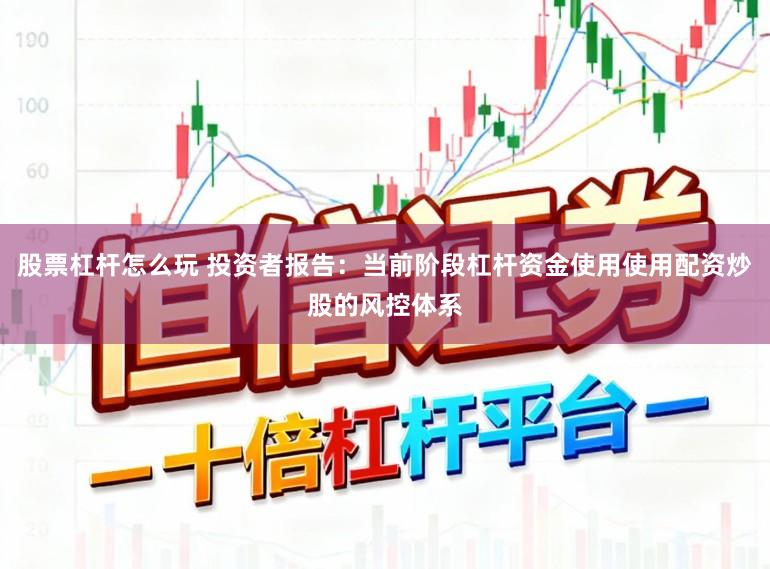 股票杠杆怎么玩 投资者报告：当前阶段杠杆资金使用使用配资炒股的风控体系