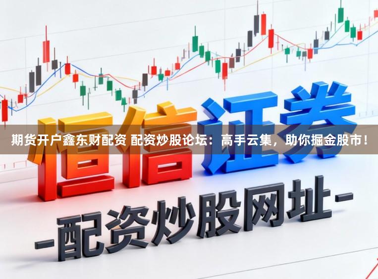 期货开户鑫东财配资 配资炒股论坛：高手云集，助你掘金股市！
