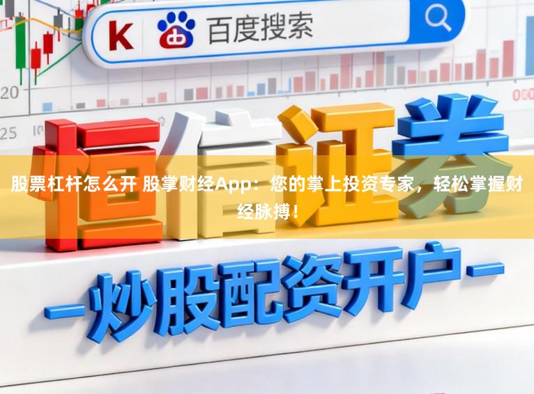 股票杠杆怎么开 股掌财经App:您的掌上投资专家,轻松掌握财经脉搏!