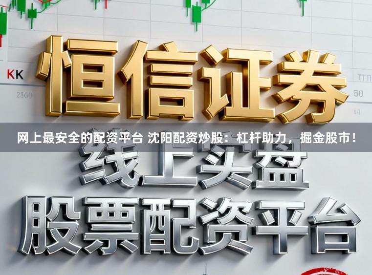 网上最安全的配资平台 沈阳配资炒股：杠杆助力，掘金股市！
