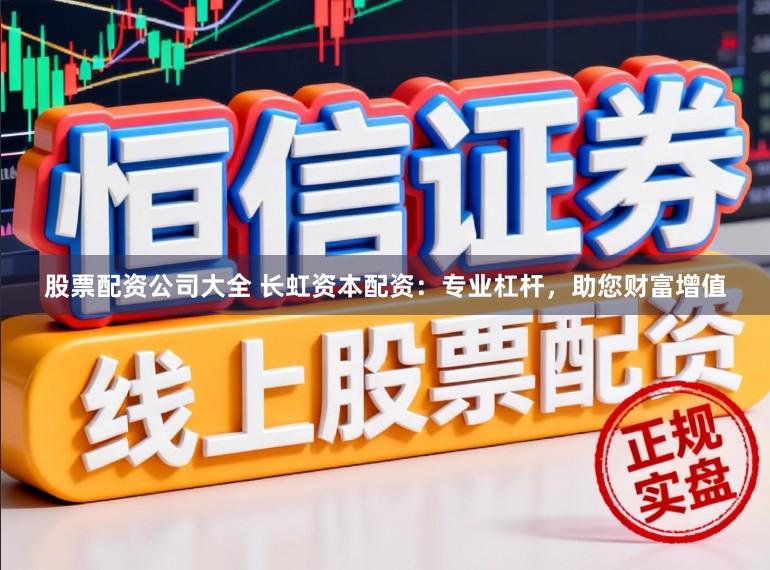 股票配资公司大全 长虹资本配资:专业杠杆,助您财富增值