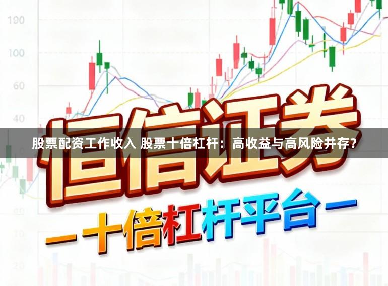 股票配资工作收入 股票十倍杠杆：高收益与高风险并存？